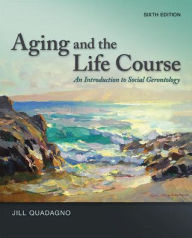 Title: Aging and The Life Course: An Introduction to Social Gerontology / Edition 6, Author: Jill Quadagno