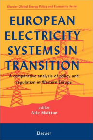 Title: European Electricity Systems in Transition: A comparative analysis of policy and regulation in Western Europe / Edition 2, Author: A. Midttun