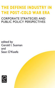 Title: Defense Industry in the Post-cold War Era: Corporate Strategies and Public Policy Perspectives, Author: G.I. Susman