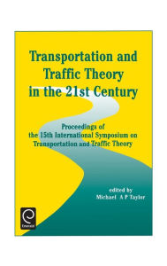 Title: Transportation and Traffic Theory in the 21st Century: Proceedings of the 15th International Symposium on Transportation and Traffic Theory, Adelaide, Australia, 16-18 July 2002, Author: Michael A. P. Taylor