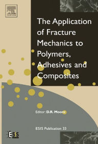 Title: Application of Fracture Mechanics to Polymers, Adhesives and Composites, Author: D R Moore