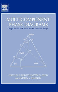 Title: Multicomponent Phase Diagrams: Applications for Commercial Aluminum Alloys, Author: Nikolay A. Belov