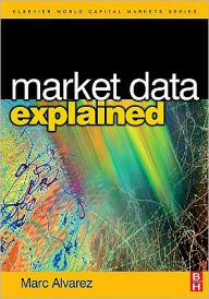 Title: Market Data Explained: A Practical Guide to Global Capital Markets Information., Author: Marc Alvarez