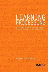 Title: Learning Processing: A Beginner's Guide to Programming Images, Animation, and Interaction, Author: Daniel Shiffman