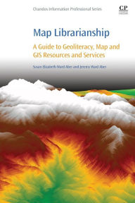 Title: Map Librarianship: A Guide to Geoliteracy, Map and GIS Resources and Services, Author: Susan Elizabeth Ward Aber