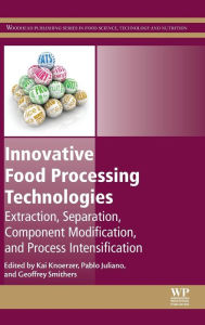 Title: Innovative Food Processing Technologies: Extraction, Separation, Component Modification and Process Intensification, Author: Kai Knoerzer