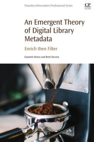 Title: An Emergent Theory of Digital Library Metadata: Enrich then Filter, Author: Getaneh Alemu