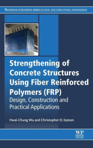 Title: Strengthening of Concrete Structures Using Fiber Reinforced Polymers (FRP): Design, Construction and Practical Applications, Author: Hwai-Chung Wu