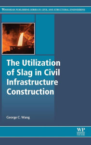 Title: The Utilization of Slag in Civil Infrastructure Construction, Author: George C. Wang