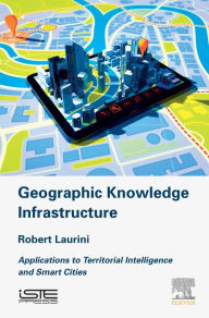 Title: Geographic Knowledge Infrastructure: Applications to Territorial Intelligence and Smart Cities, Author: Robert Laurini