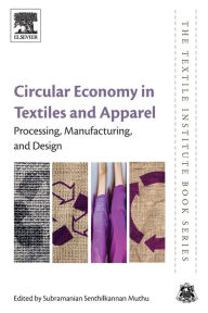 Title: Circular Economy in Textiles and Apparel: Processing, Manufacturing, and Design, Author: Subramanian Senthilkannan Muthu