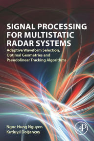Title: Signal Processing for Multistatic Radar Systems: Adaptive Waveform Selection, Optimal Geometries and Pseudolinear Tracking Algorithms, Author: Ngoc Hung Nguyen