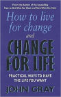 How to Live for Change and Change for Life: Practical Ways to Have the Life You Want