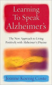 Learning to Speak Alzheimers: A Revolutionary Approach to Living Positively with Alzheimer's Disease