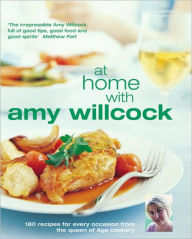 At Home with Amy Wilcock: 150 Recipes for Every Occasion from the Queen of Aga Cookery