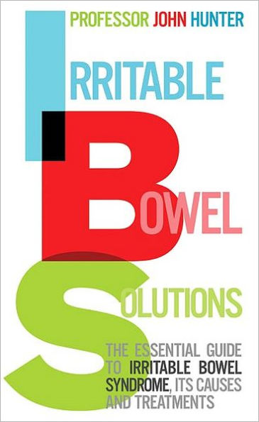 Irritable Bowel Solutions: The Essential Guide to Irritable Bowel Syndrome, Its Causes and Treatments