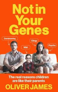 Title: Not in Your Genes: The Real Reasons Children Are Like Their Parents, Author: Oliver James
