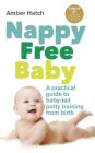 Nappy Free Baby: A Practical Guide to Baby-Led Potty Training from Birth