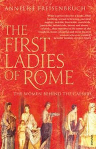 First Ladies of Rome: The Women Behind the Caesars