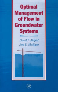 Title: Optimal Management of Flow in Groundwater Systems: An Introduction to Combining Simulation Models and Optimization Methods / Edition 1, Author: David P. Ahlfeld