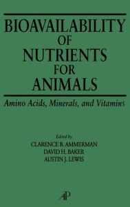 Title: Bioavailability of Nutrients for Animals: Amino Acids, Minerals, Vitamins / Edition 1, Author: Clarence B. Ammerman