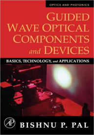 Title: Guided Wave Optical Components and Devices: Basics, Technology, and Applications, Author: Bishnu P. Pal