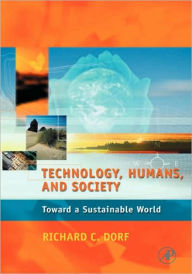 Title: Technology, Humans, and Society: Toward a Sustainable World / Edition 1, Author: Richard C. Dorf
