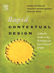 Title: Rapid Contextual Design: A How-to Guide to Key Techniques for User-Centered Design / Edition 1, Author: Karen Holtzblatt