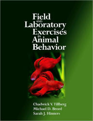 Title: Field and Laboratory Exercises in Animal Behavior / Edition 1, Author: Chadwick V. Tillberg