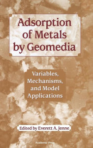 Title: Adsorption of Metals by Geomedia: Variables, Mechanisms, and Model Applications / Edition 1, Author: Everett Jenne