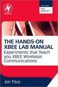 The Hands-on XBEE Lab Manual: Experiments that Teach you XBEE Wirelesss Communications