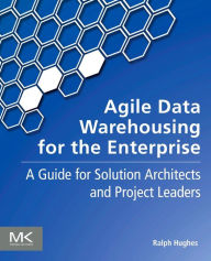 Title: Agile Data Warehousing for the Enterprise: A Guide for Solution Architects and Project Leaders, Author: Ralph Hughes