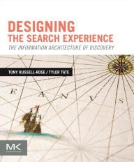 Title: Designing the Search Experience: The Information Architecture of Discovery, Author: Tony Russell-Rose