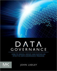 Title: Data Governance: How to Design, Deploy and Sustain an Effective Data Governance Program, Author: John Ladley B.A.