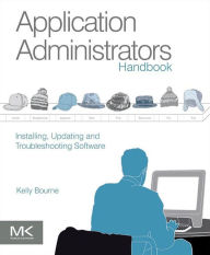 Title: Application Administrators Handbook: Installing, Updating and Troubleshooting Software, Author: Kelly C Bourne