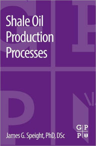 Title: Shale Oil Production Processes, Author: James G. Speight