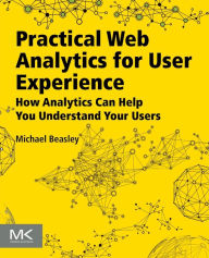 Practical Web Analytics for User Experience: How Analytics Can Help You Understand Your Users