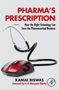 Title: Pharma's Prescription: How the Right Technology Can Save the Pharmaceutical Business, Author: Kamal Biswas