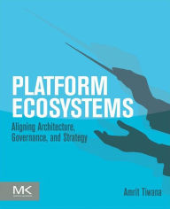 Title: Platform Ecosystems: Aligning Architecture, Governance, and Strategy, Author: Amrit Tiwana