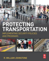 Title: Protecting Transportation: Implementing Security Policies and Programs, Author: R William Johnstone