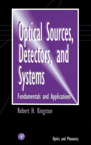 Title: Optical Sources, Detectors, and Systems: Fundamentals and Applications / Edition 1, Author: Robert H. Kingston