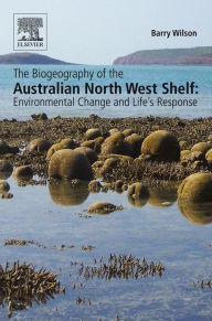Title: The Biogeography of the Australian North West Shelf: Environmental Change and Life's Response, Author: Barry Wilson