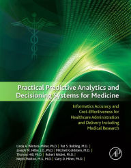 Title: Practical Predictive Analytics and Decisioning Systems for Medicine: Informatics Accuracy and Cost-Effectiveness for Healthcare Administration and Delivery Including Medical Research, Author: Gary D. Miner