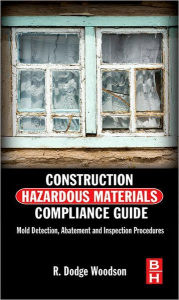 Title: Construction Hazardous Materials Compliance Guide: Mold Detection, Abatement and Inspection Procedures, Author: R. Dodge Woodson