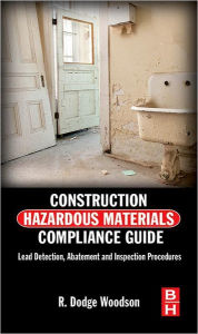 Title: Construction Hazardous Materials Compliance Guide: Lead Detection, Abatement and Inspection Procedures, Author: R. Dodge Woodson