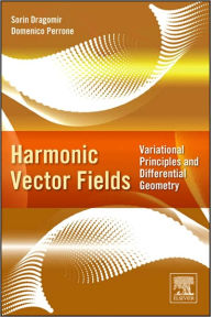 Title: Harmonic Vector Fields: Variational Principles and Differential Geometry, Author: Sorin Dragomir