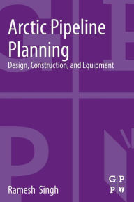 Title: Arctic Pipeline Planning: Design, Construction, and Equipment, Author: Ramesh Singh