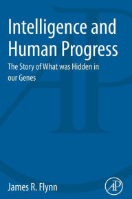 Title: Intelligence and Human Progress: The Story of What was Hidden in our Genes, Author: James Flynn