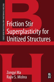 Title: Friction Stir Superplasticity for Unitized Structures: A volume in the Friction Stir Welding and Processing Book Series, Author: Zongyi Ma Ph.D.