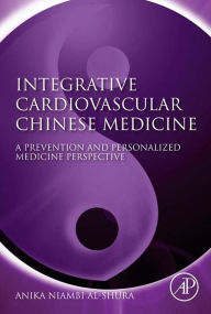 Title: Integrative Cardiovascular Chinese Medicine: A Prevention and Personalized Medicine Perspective, Author: Anika Niambi Al-Shura